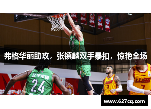 弗格华丽助攻，张镇麟双手暴扣，惊艳全场