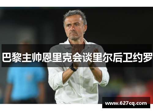 巴黎主帅恩里克会谈里尔后卫约罗
