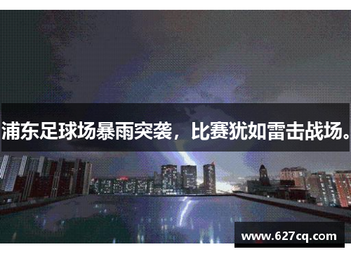 浦东足球场暴雨突袭，比赛犹如雷击战场。